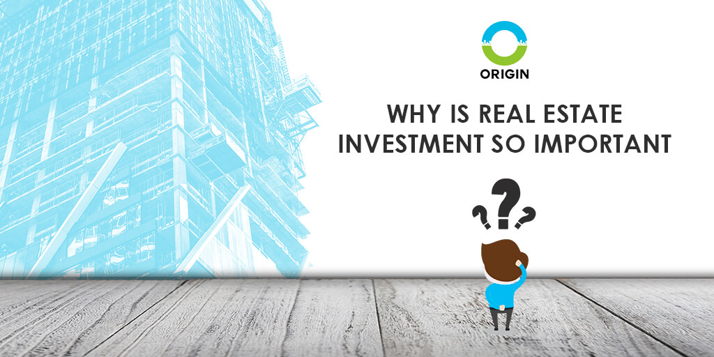 WHY IS REAL ESTATE INVESTMENT SO IMPORTANT ?