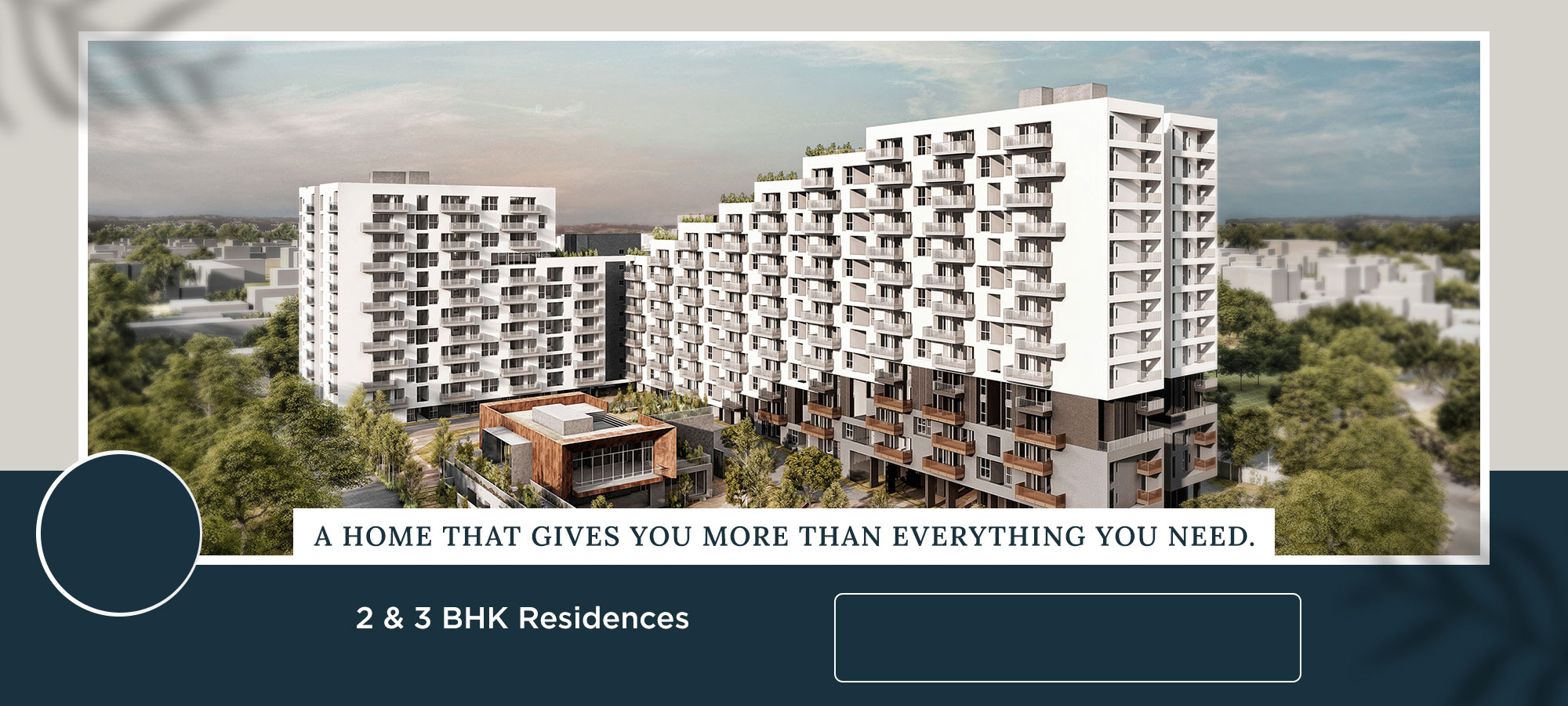 Newly
Launched
A HOME THAT GIVES YOU MORE THAN EVERYTHING YOU NEED.
2 & 3 BHK Residences
Starting 90 Lakh* | Off KR Puram
PAY JUST 5% TO BOOK A HOME &
NOTHING ELSE FOR 3 YEARS